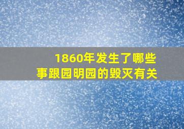 1860年发生了哪些事跟园明园的毁灭有关