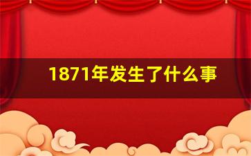 1871年发生了什么事