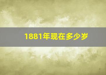 1881年现在多少岁