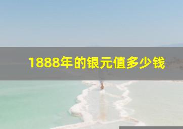 1888年的银元值多少钱