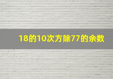 18的10次方除77的余数