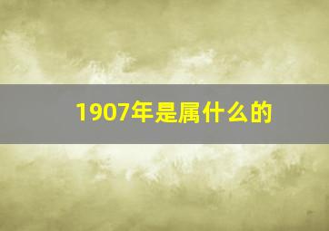 1907年是属什么的