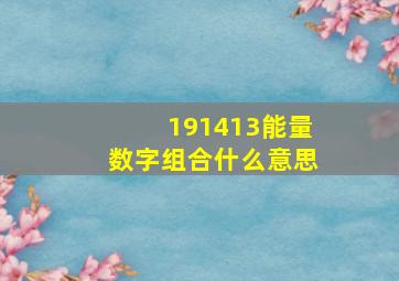 191413能量数字组合什么意思