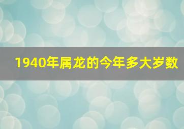 1940年属龙的今年多大岁数