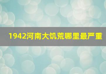 1942河南大饥荒哪里最严重