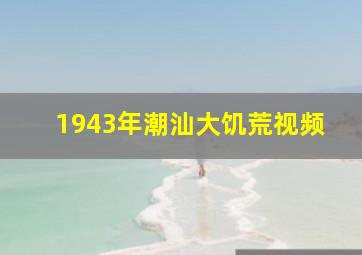 1943年潮汕大饥荒视频