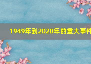 1949年到2020年的重大事件