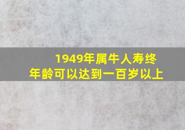 1949年属牛人寿终年龄可以达到一百岁以上