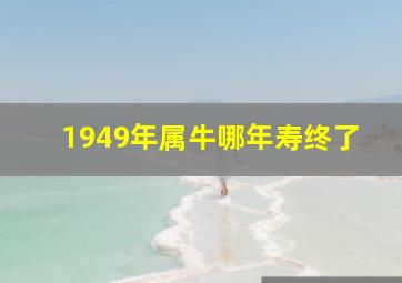 1949年属牛哪年寿终了