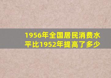 1956年全国居民消费水平比1952年提高了多少