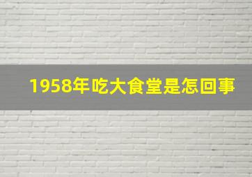 1958年吃大食堂是怎回事