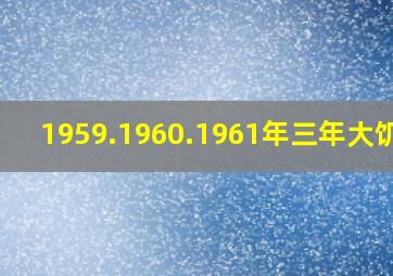 1959.1960.1961年三年大饥荒