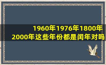 1960年1976年1800年2000年这些年份都是闰年对吗