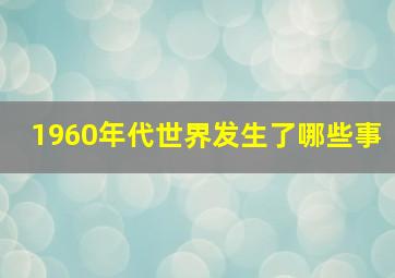 1960年代世界发生了哪些事