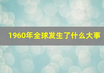 1960年全球发生了什么大事