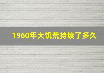 1960年大饥荒持续了多久