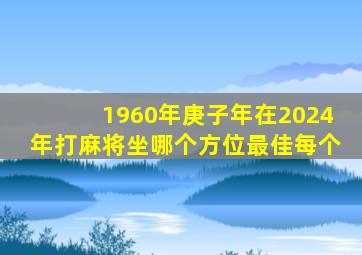 1960年庚子年在2024年打麻将坐哪个方位最佳每个