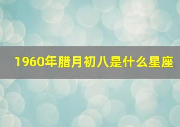 1960年腊月初八是什么星座