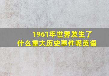 1961年世界发生了什么重大历史事件呢英语