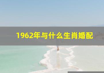 1962年与什么生肖婚配