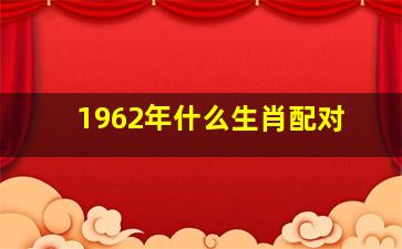 1962年什么生肖配对