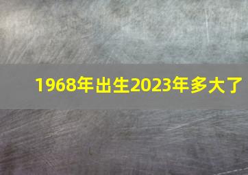 1968年出生2023年多大了