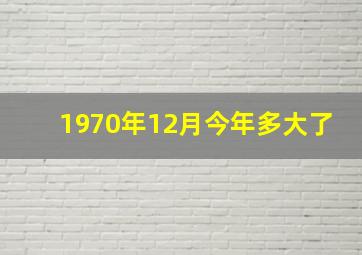 1970年12月今年多大了