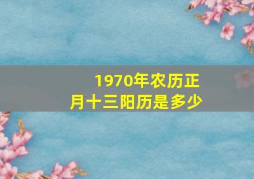 1970年农历正月十三阳历是多少