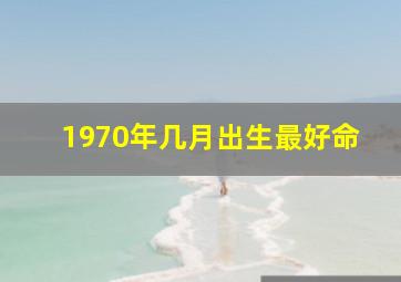 1970年几月出生最好命