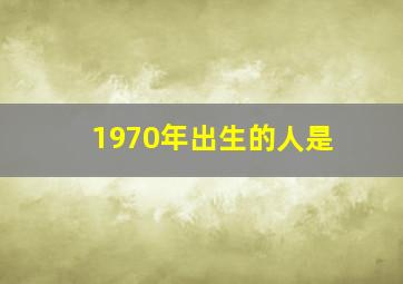 1970年出生的人是