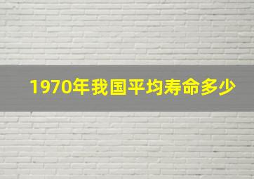 1970年我国平均寿命多少