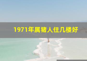 1971年属猪人住几楼好