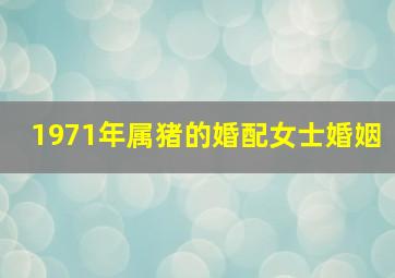 1971年属猪的婚配女士婚姻