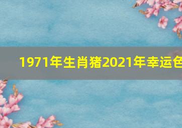 1971年生肖猪2021年幸运色