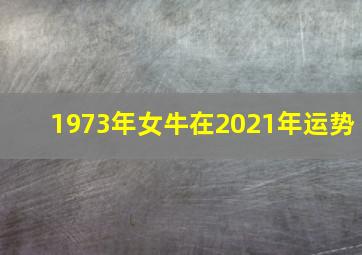 1973年女牛在2021年运势