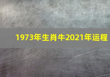 1973年生肖牛2021年运程