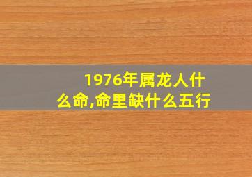 1976年属龙人什么命,命里缺什么五行