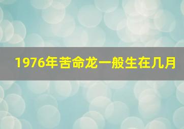 1976年苦命龙一般生在几月