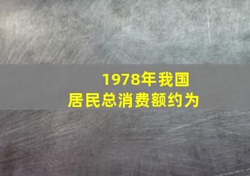 1978年我国居民总消费额约为