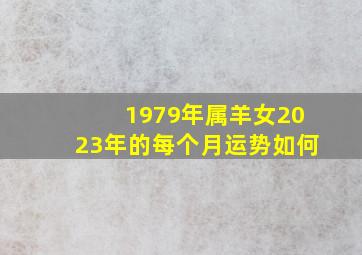 1979年属羊女2023年的每个月运势如何