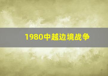 1980中越边境战争