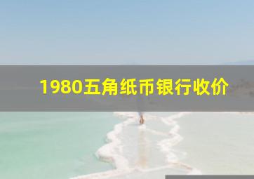 1980五角纸币银行收价