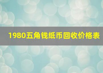 1980五角钱纸币回收价格表