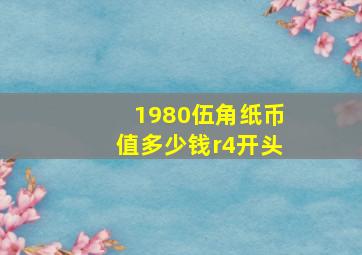 1980伍角纸币值多少钱r4开头