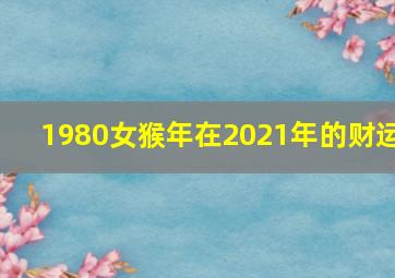 1980女猴年在2021年的财运