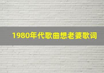 1980年代歌曲想老婆歌词