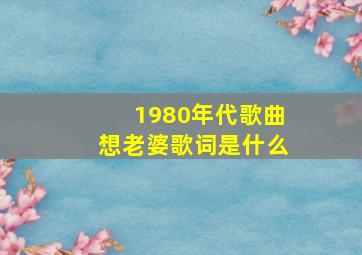 1980年代歌曲想老婆歌词是什么