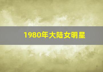 1980年大陆女明星