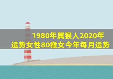 1980年属猴人2020年运势女性80猴女今年每月运势