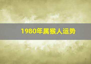 1980年属猴人运势